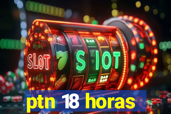 ptn 18 horas
